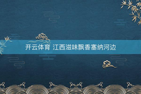 开云体育 江西滋味飘香塞纳河边