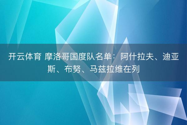 开云体育 摩洛哥国度队名单：阿什拉夫、迪亚斯、布努、马兹拉维在列
