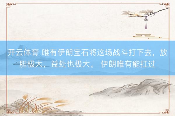 开云体育 唯有伊朗宝石将这场战斗打下去，放胆极大，益处也极大。 伊朗唯有能扛过