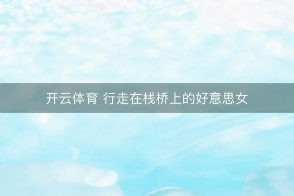 开云体育 行走在栈桥上的好意思女