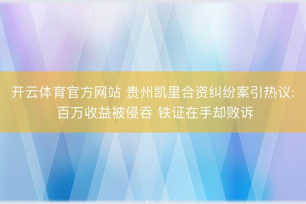 开云体育官方网站 贵州凯里合资纠纷案引热议: 百万收益被侵吞 铁证在手却败诉