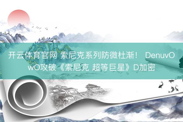 开云体育官网 索尼克系列防微杜渐！ DenuvOwO攻破《索尼克 超等巨星》D加密