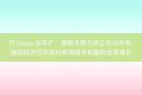 开云app 张军扩：策略支握与矫正改动并举，推动经济已毕质的有用援手和量的合理增长