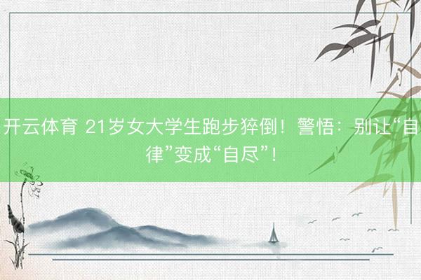 开云体育 21岁女大学生跑步猝倒！警悟：别让“自律”变成“自尽”！