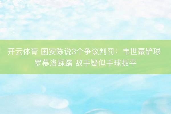 开云体育 国安陈说3个争议判罚：韦世豪铲球 罗慕洛踩踏 敌手疑似手球扳平