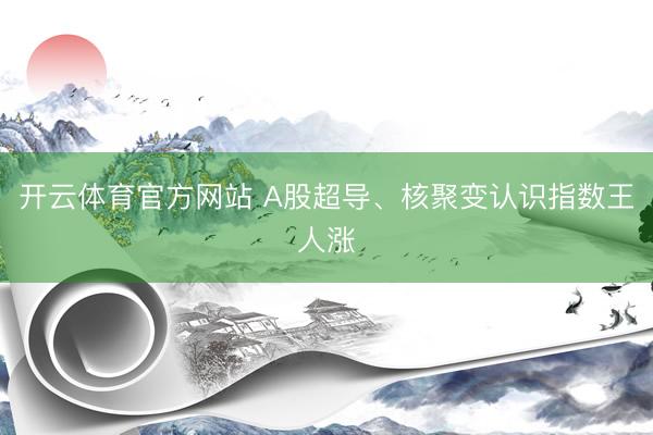 开云体育官方网站 A股超导、核聚变认识指数王人涨