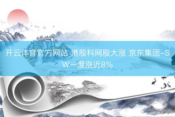 开云体育官方网站 港股科网股大涨 京东集团-SW一度涨近8%