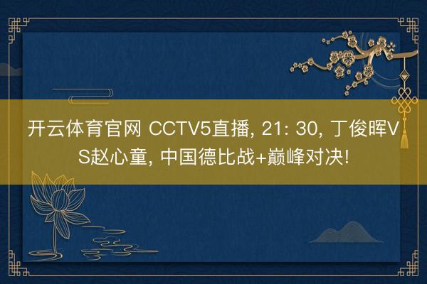 开云体育官网 CCTV5直播, 21: 30, 丁俊晖VS赵心童, 中国德比战+巅峰对决!
