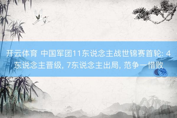 开云体育 中国军团11东说念主战世锦赛首轮: 4东说念主晋级, 7东说念主出局, 范争一惜败