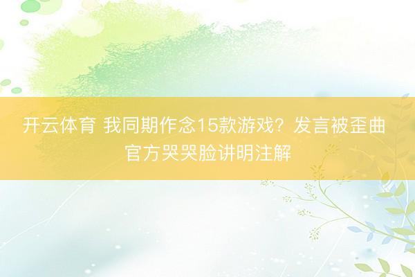 开云体育 我同期作念15款游戏？发言被歪曲 官方哭哭脸讲明注解