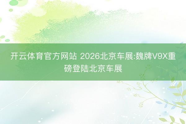 开云体育官方网站 2026北京车展:魏牌V9X重磅登陆北京车展