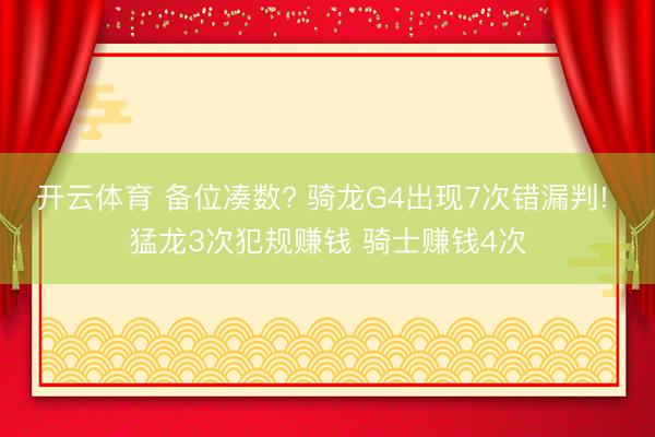 开云体育 备位凑数? 骑龙G4出现7次错漏判! 猛龙3次犯规赚钱 骑士赚钱4次