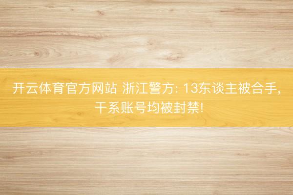 开云体育官方网站 浙江警方: 13东谈主被合手, 干系账号均被封禁!