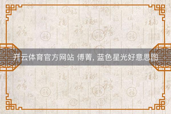 开云体育官方网站 傅菁, 蓝色星光好意思图