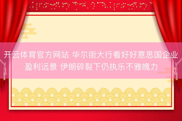 开云体育官方网站 华尔街大行看好好意思国企业盈利远景 伊朗碎裂下仍执乐不雅魄力